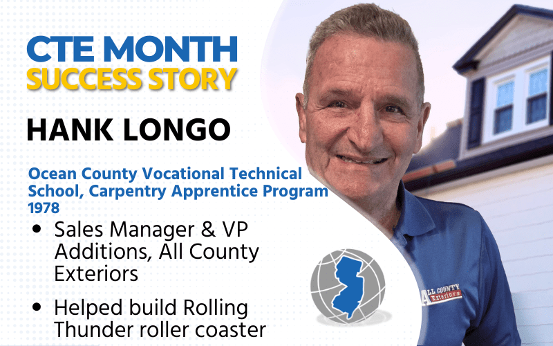 CTE Month Success Story: Hank Longo, Ocean County Vocational Technical School, Carpentry Apprentice Program 1978 Sales Manager & VP, All County Exteriors Helped build Rolling Thunder roller coaster